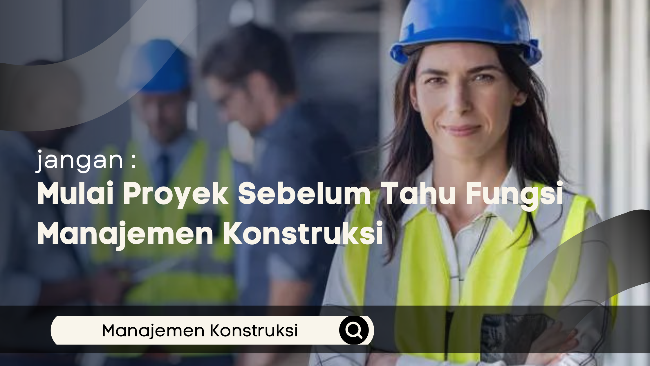 Jangan Mulai Proyek Sebelum Tahu Fungsi Manajemen Konstruksi