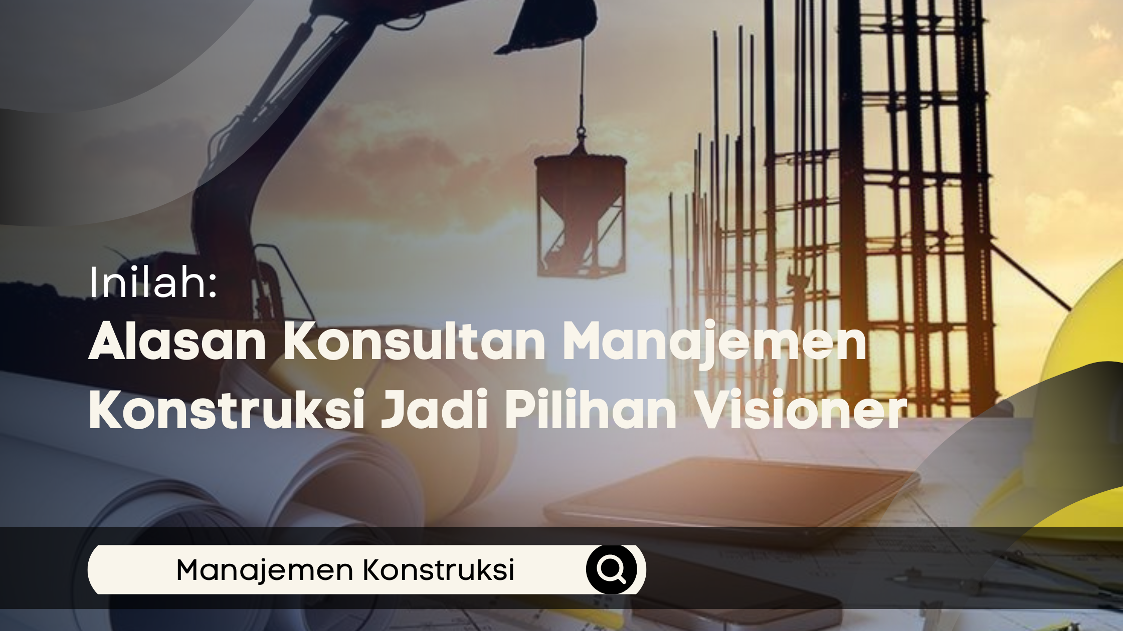 Alasan Konsultan Manajemen Konstruksi Jadi Pilihan Visioner