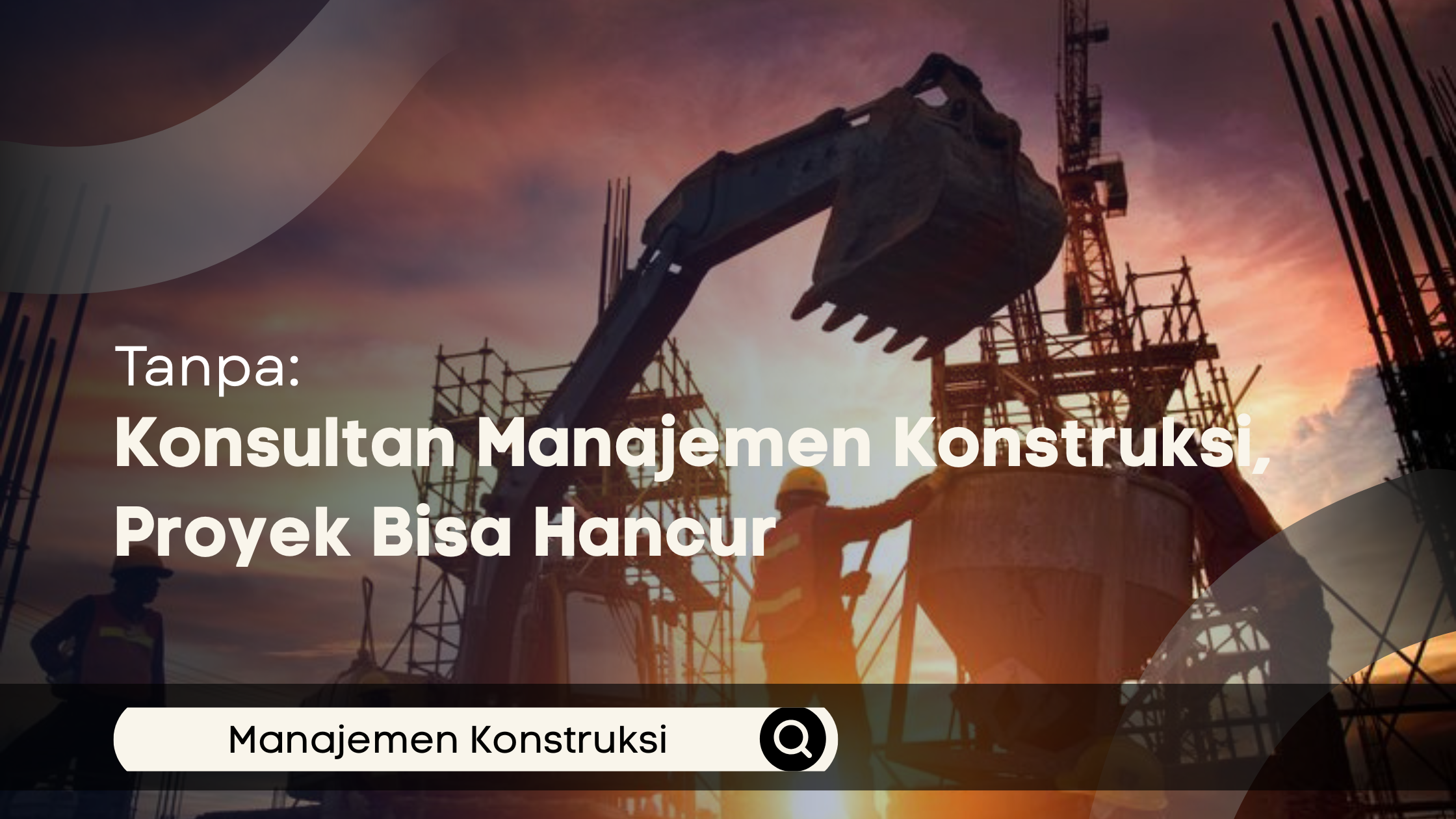 Tanpa Konsultan Manajemen Konstruksi, Proyek Bisa Hancur