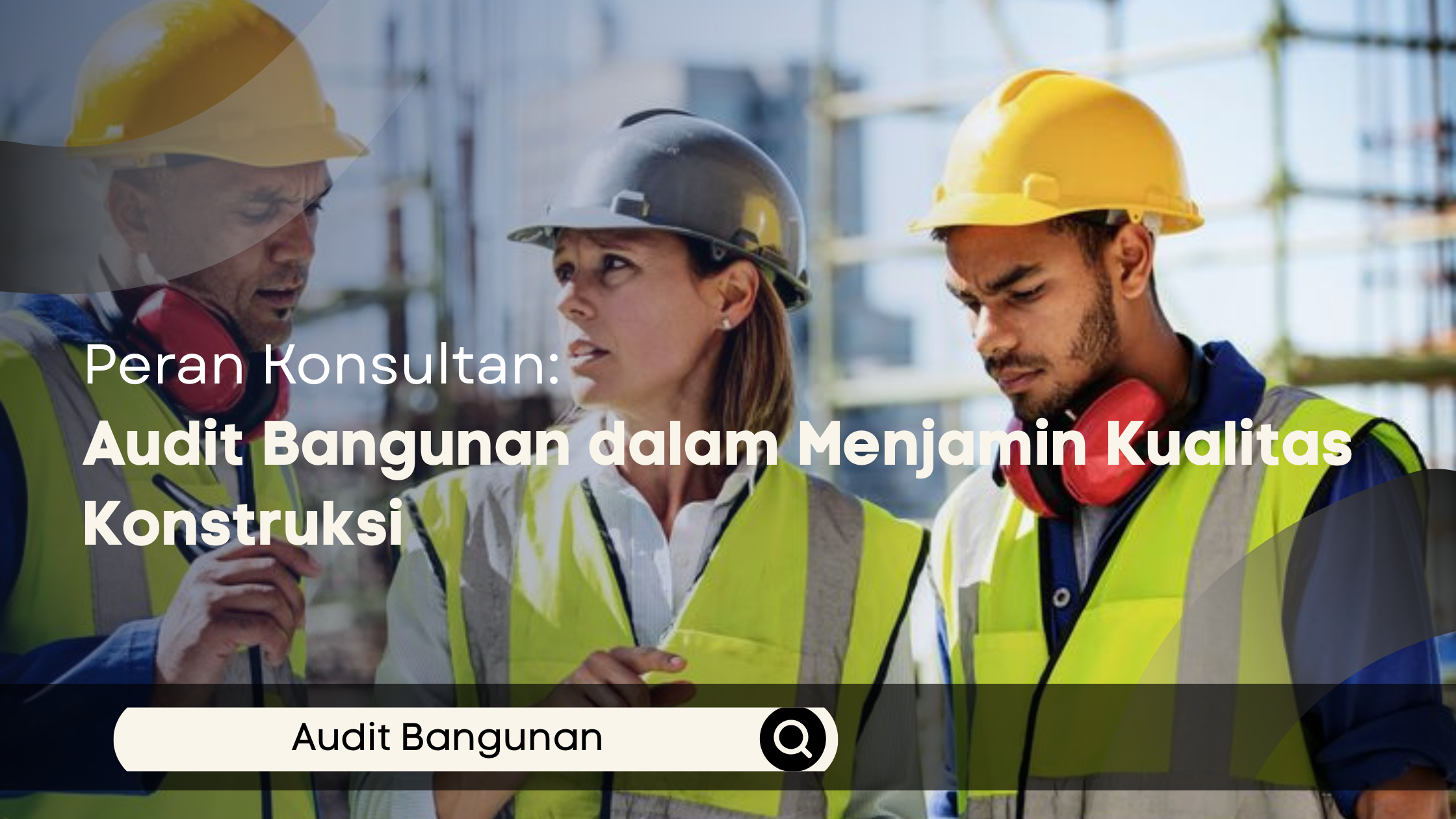 Peran Konsultan Audit Bangunan dalam Menjamin Kualitas Konstruksi