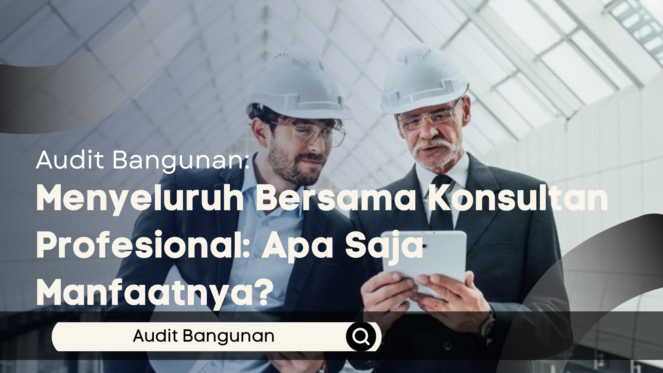 Audit Bangunan Menyeluruh Bersama Konsultan Profesional: Apa Saja Manfaatnya?