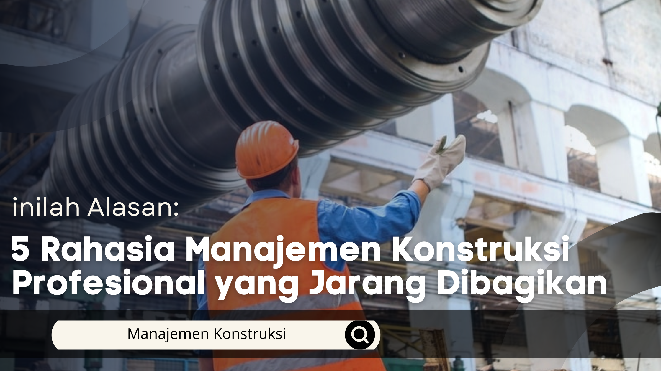 5 Rahasia Manajemen Konstruksi Profesional yang Jarang Dibagikan