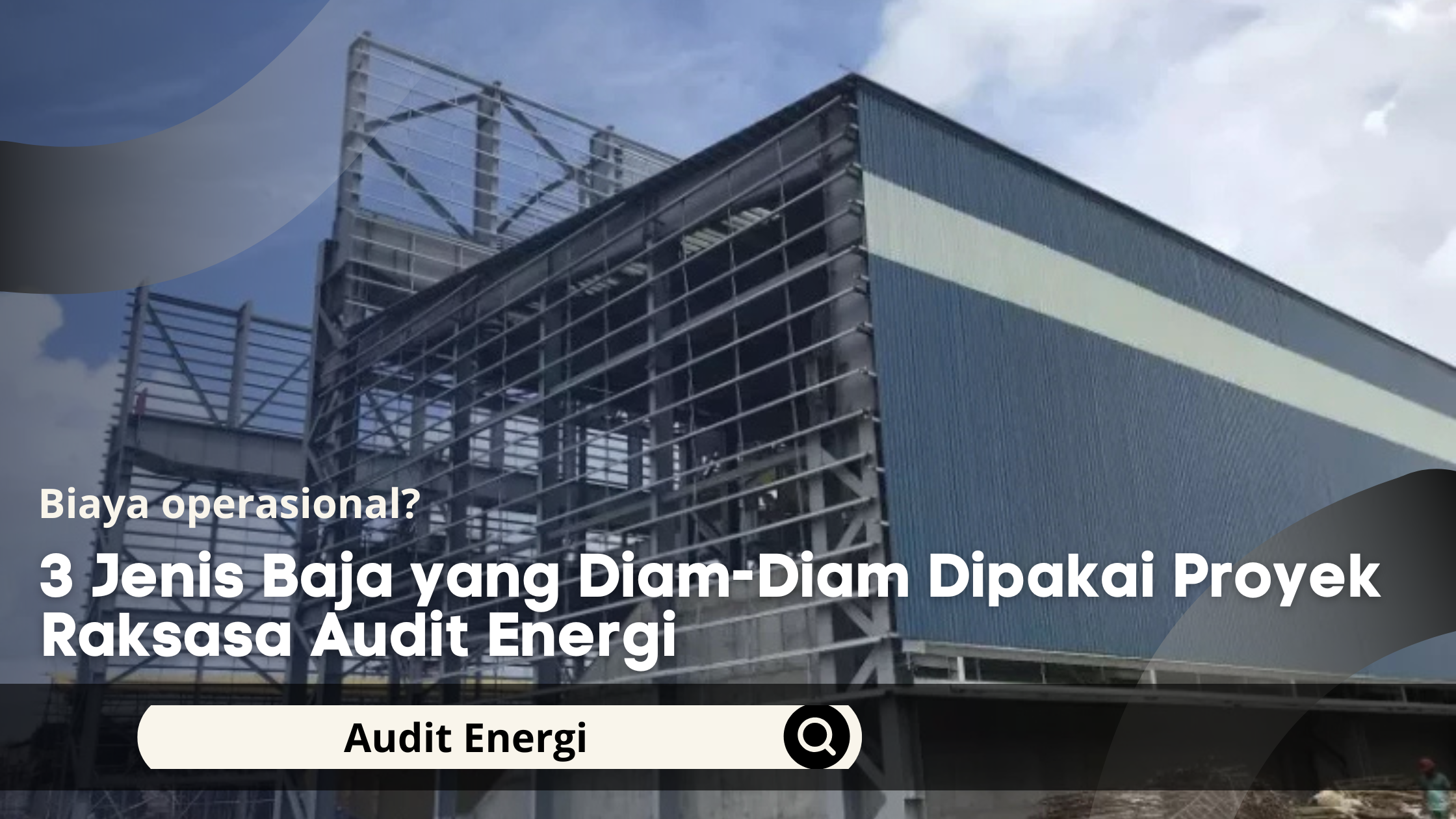 3 Jenis Baja yang Diam-Diam Dipakai Proyek Raksasa Audit Energi