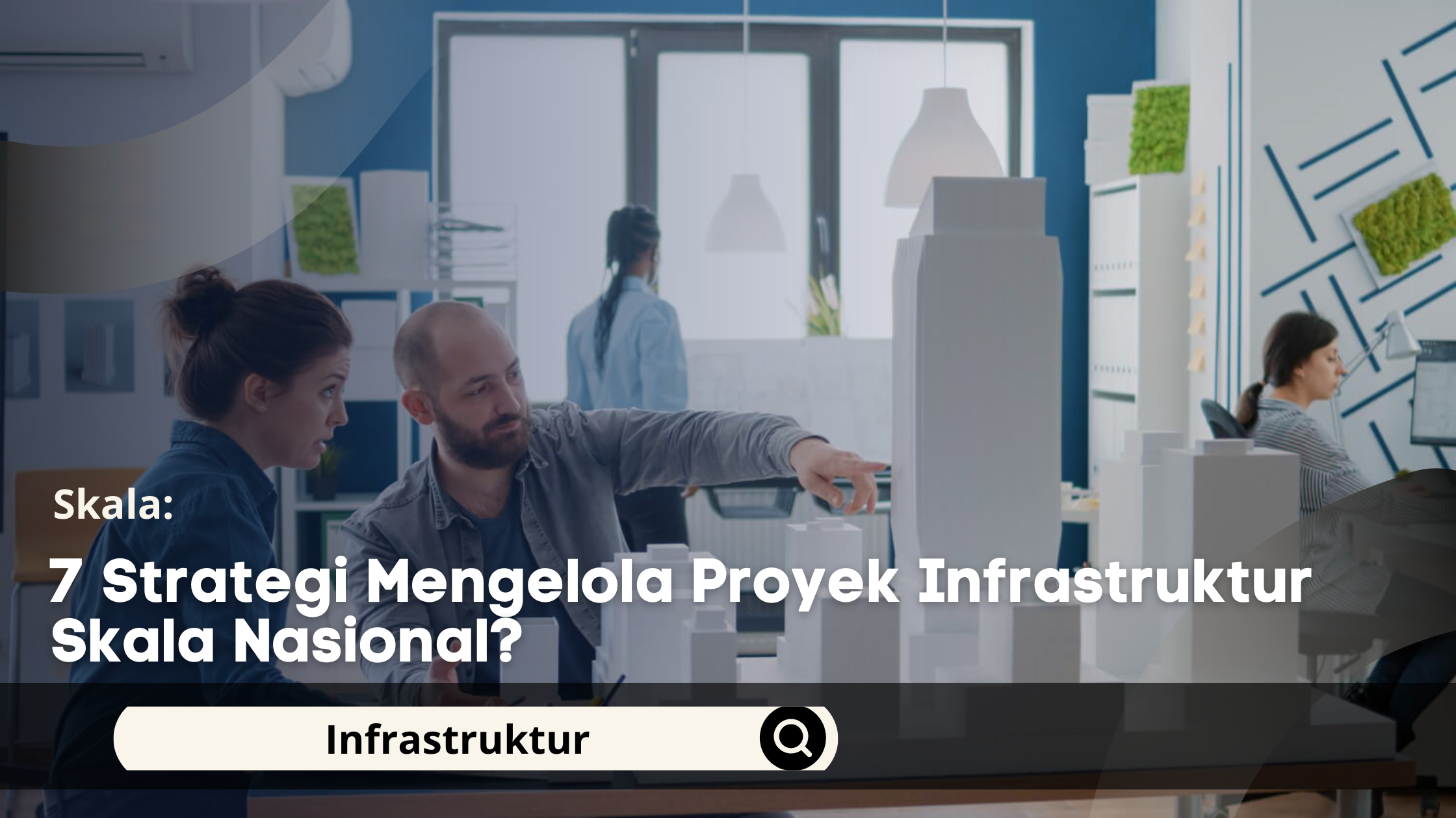 7 Strategi Mengelola Proyek Infrastruktur Skala Nasional?