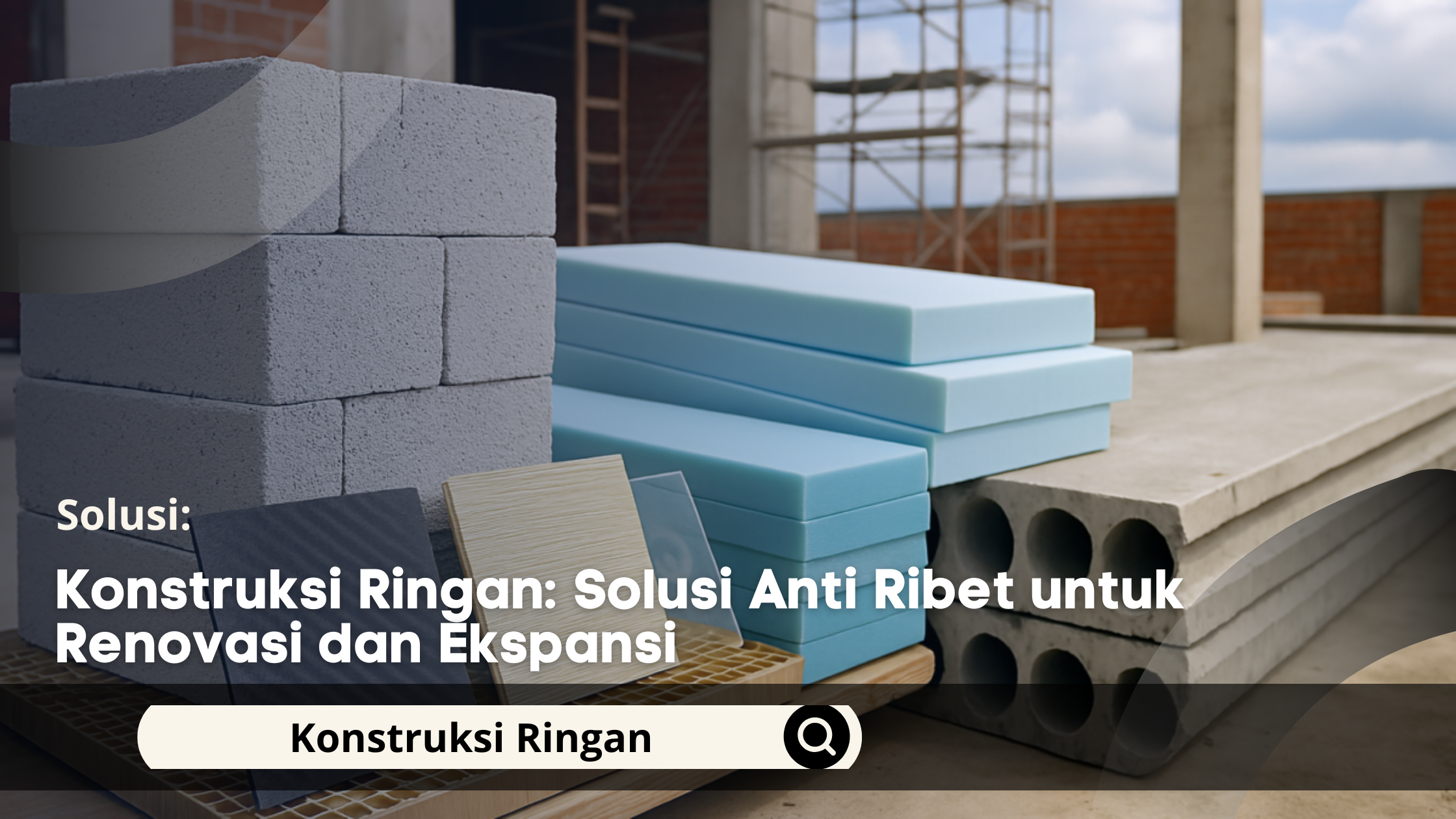 Konstruksi Ringan: Solusi Anti Ribet untuk Renovasi dan Ekspansi