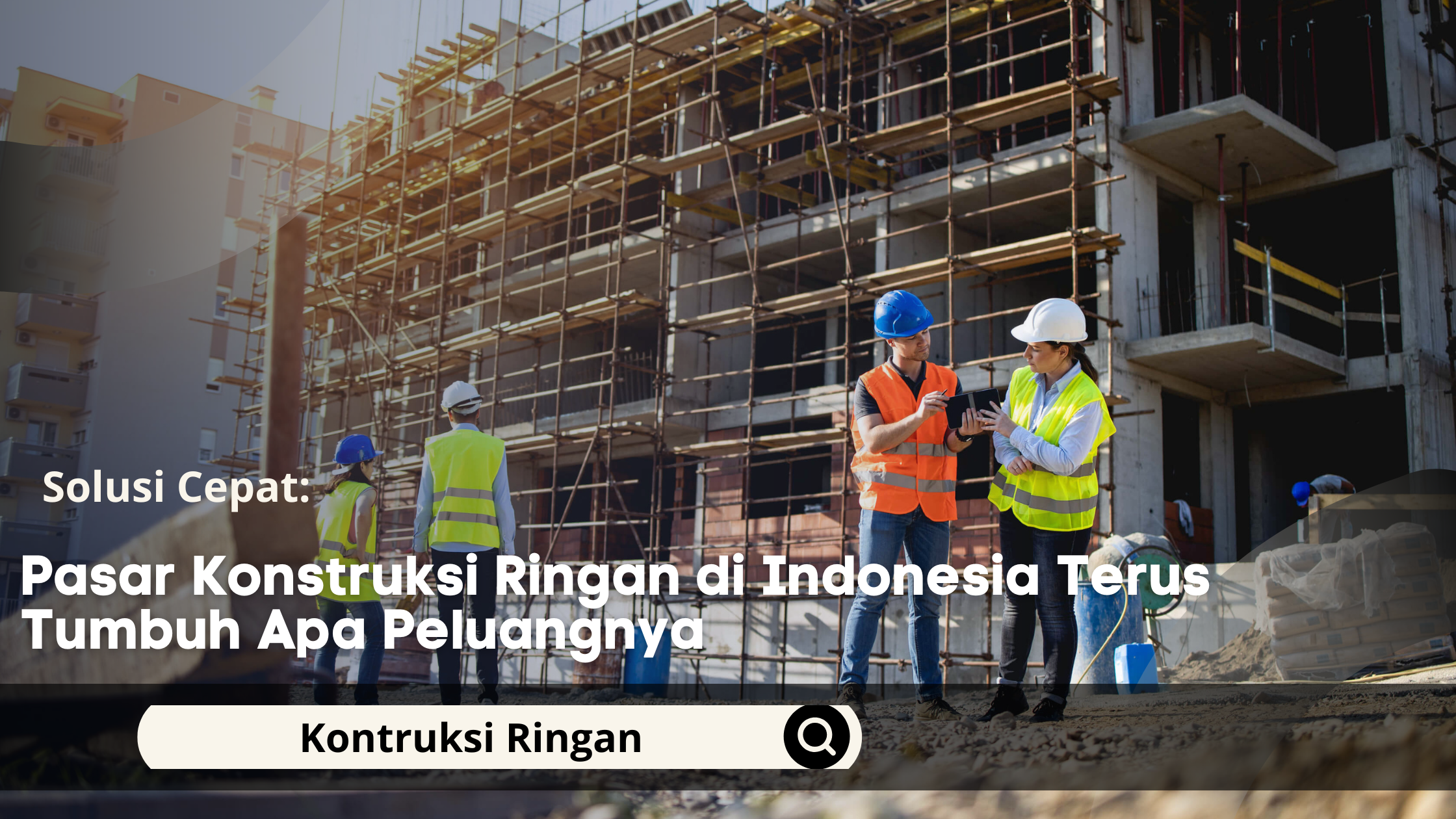Pasar Konstruksi Ringan di Indonesia Terus Tumbuh Apa Peluangnya