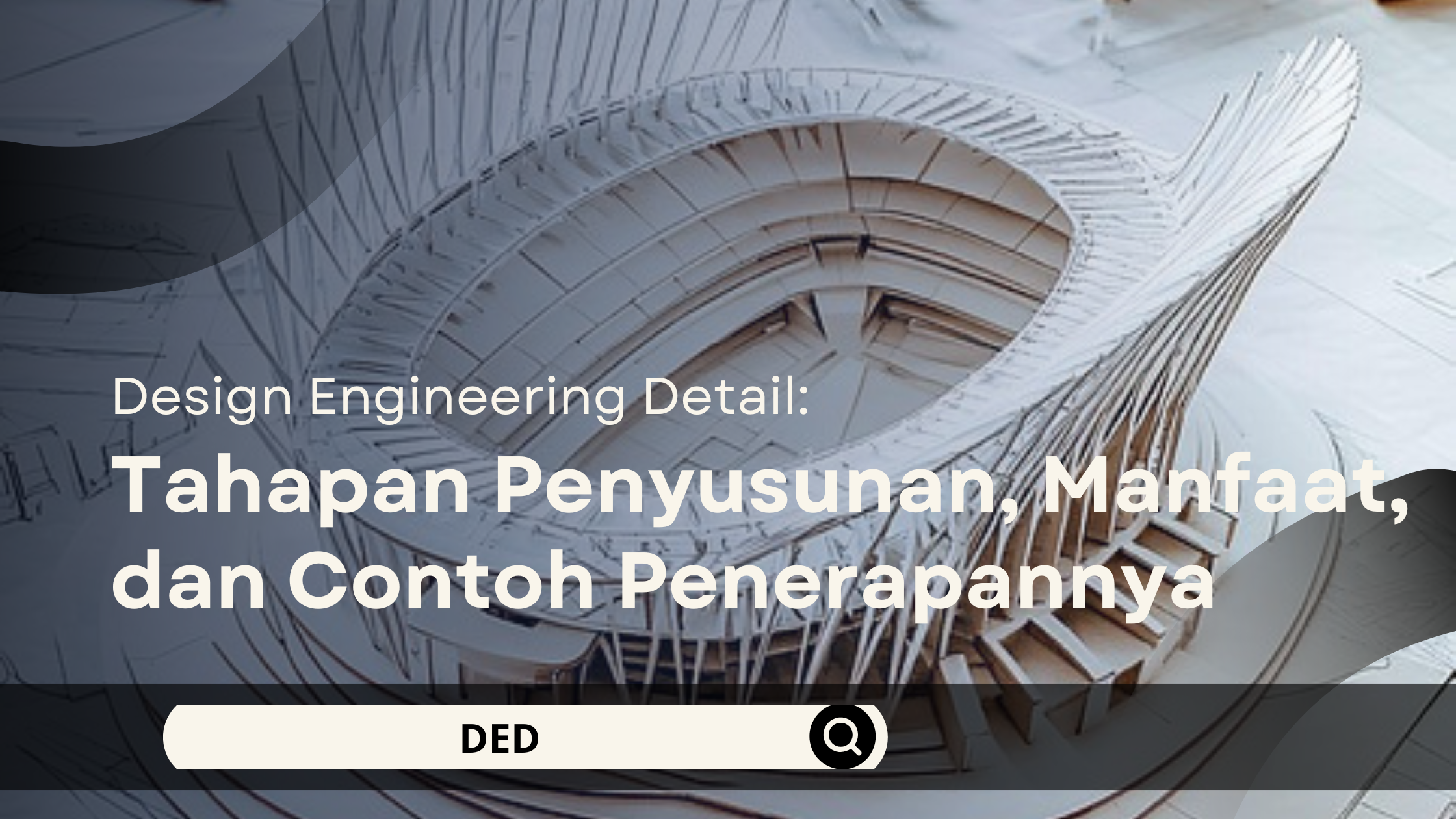 Detail Engineering Design: Tahapan Penyusunan, Manfaat, dan Contoh Penerapannya