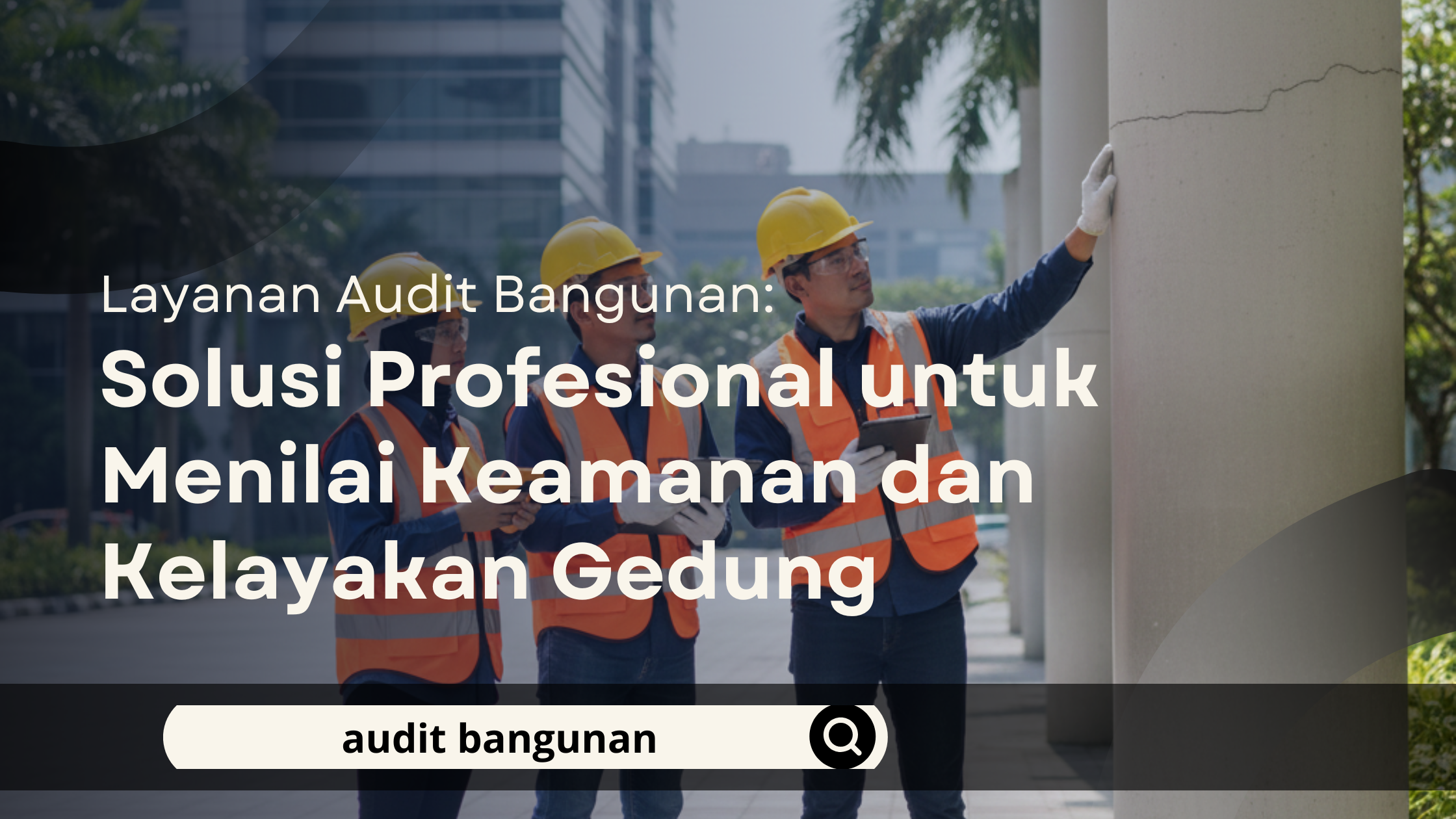 Layanan Audit Bangunan: Solusi Profesional untuk Menilai Keamanan dan Kelayakan Gedung