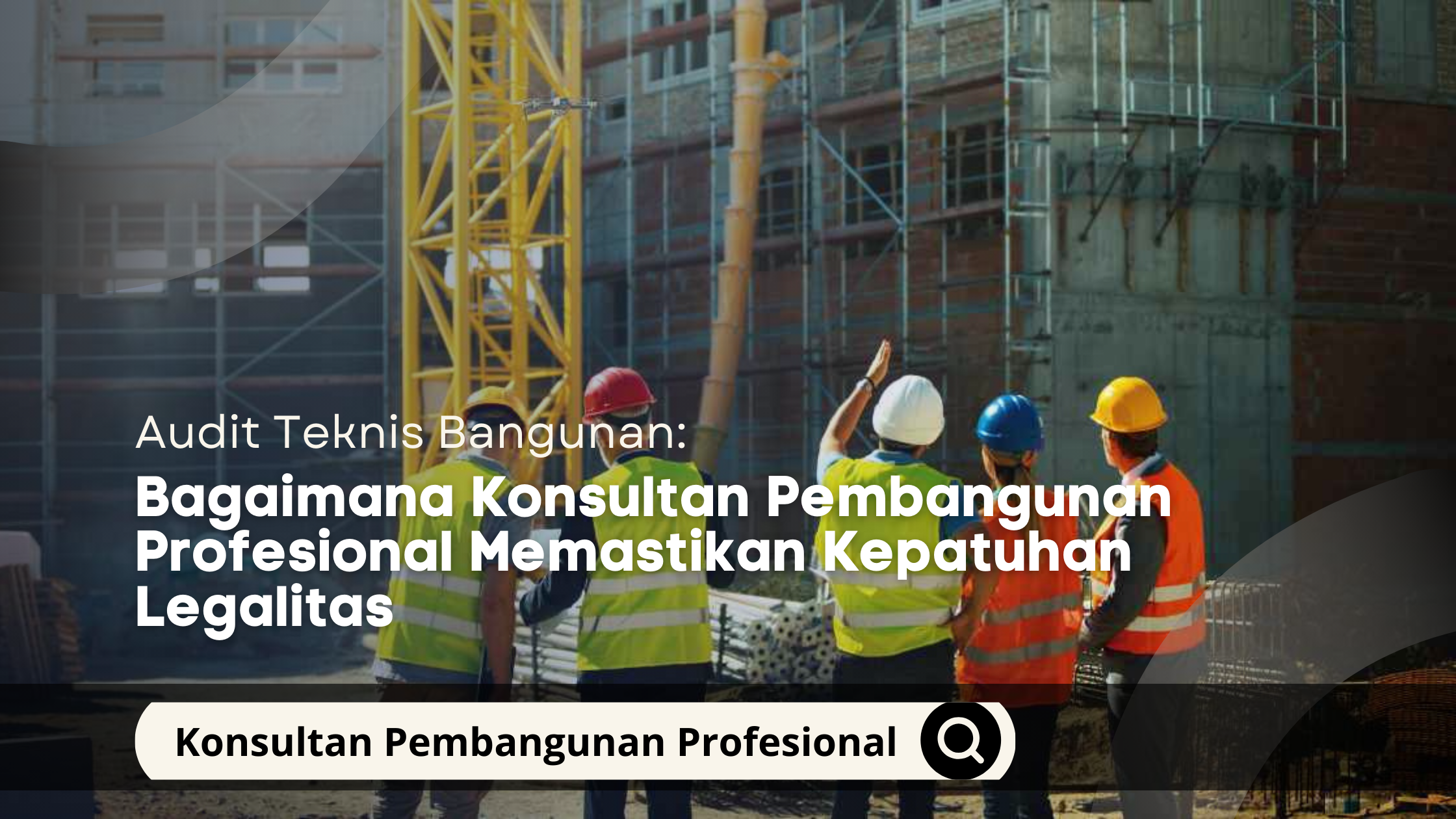Audit Teknis Bangunan: Bagaimana Konsultan Pembangunan Profesional Memastikan Kepatuhan Legalitas