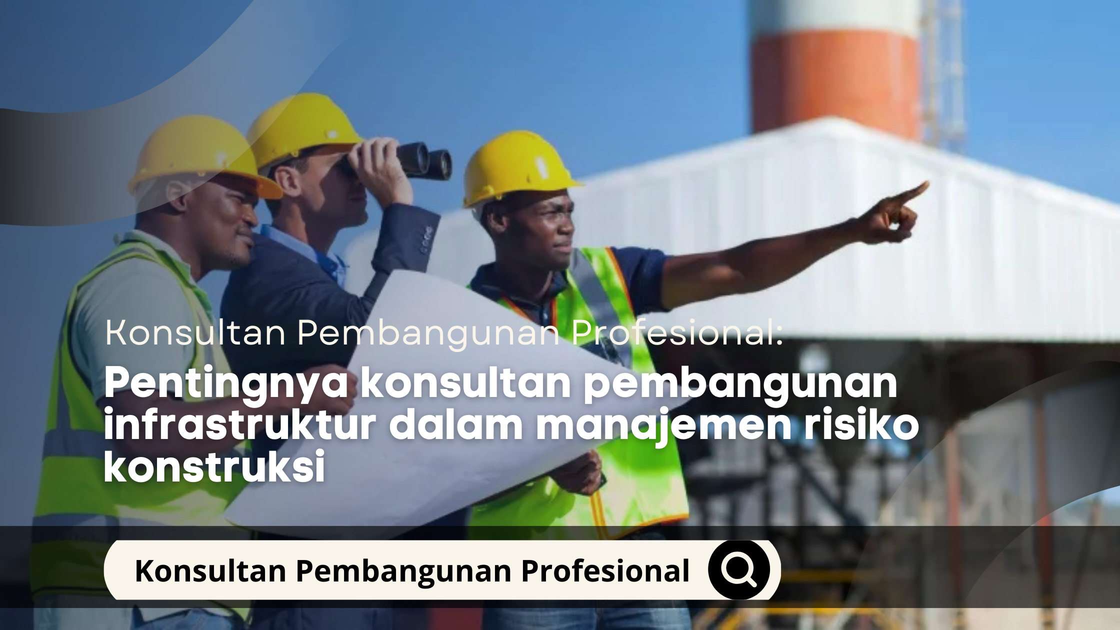 Pentingnya konsultan pembangunan infrastruktur dalam manajemen risiko konstruksi