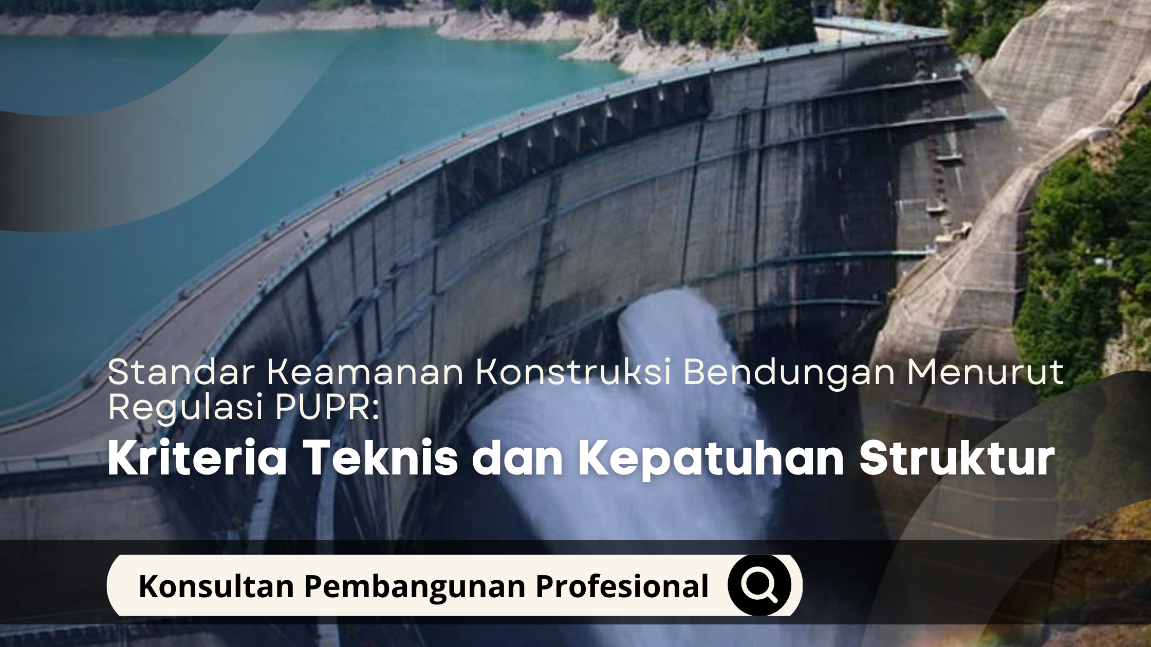 Standar Keamanan Konstruksi Bendungan Menurut Regulasi PUPR: Kriteria Teknis dan Kepatuhan Struktur
