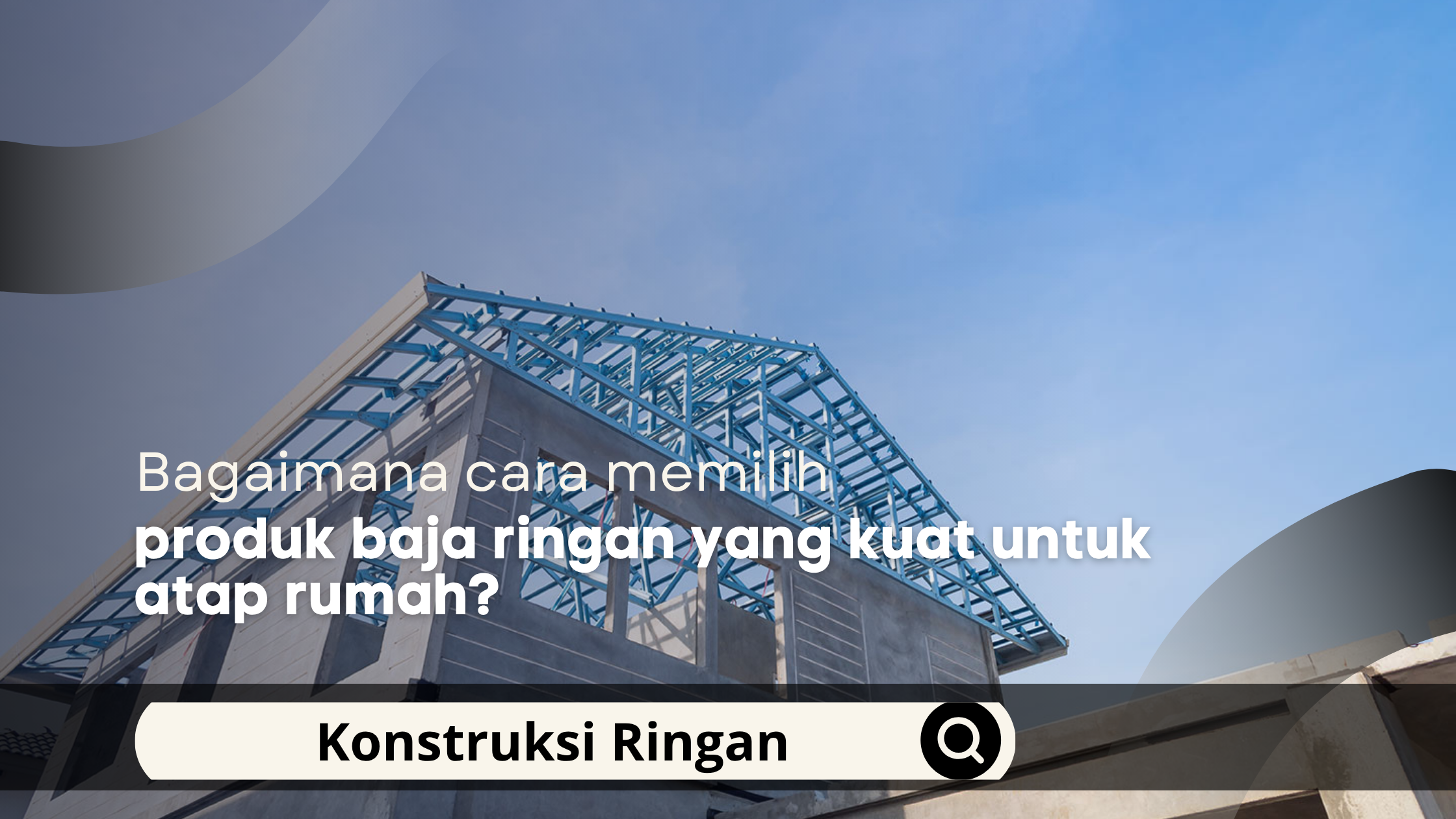 Bagaimana cara memilih produk baja ringan yang kuat untuk atap rumah?