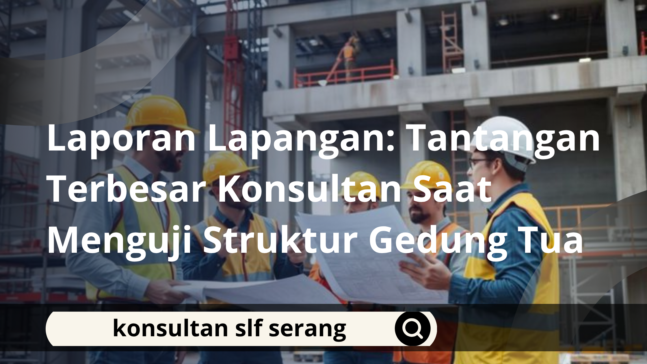 Laporan Lapangan: Tantangan Terbesar Konsultan Saat Menguji Struktur Gedung Tua