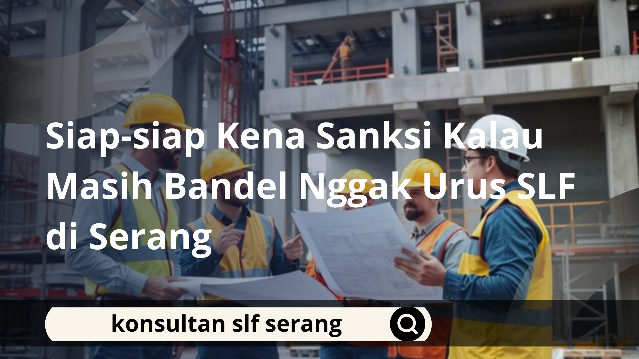 Siap-siap Kena Sanksi Kalau Masih Bandel Nggak Urus SLF di Serang