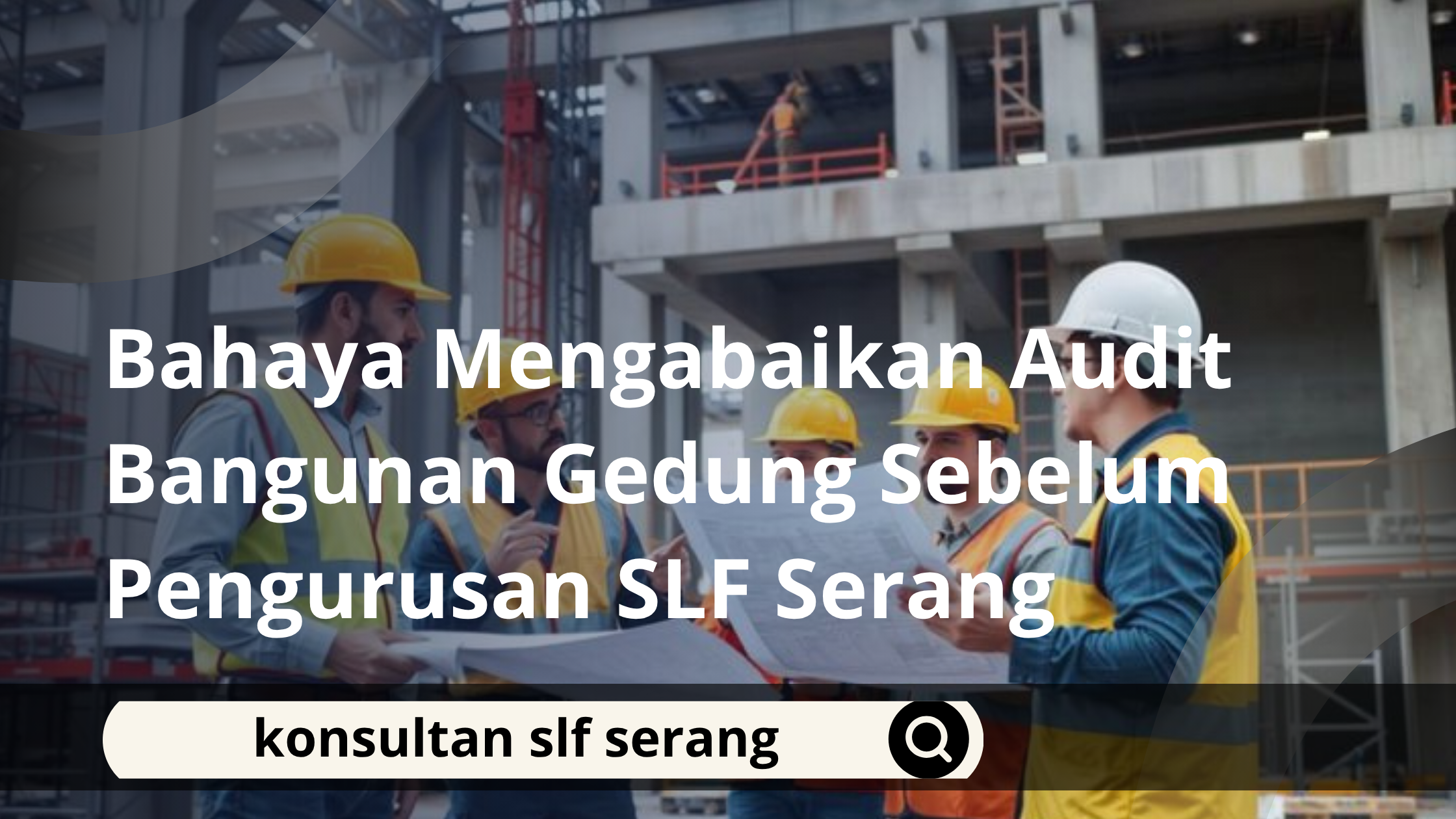 Bahaya Mengabaikan Audit Bangunan Gedung Sebelum Pengurusan SLF Serang